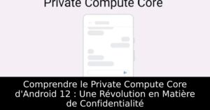 Comprendre le Private Compute Core d&rsquo;Android 12 : Une Révolution en Matière de Confidentialité