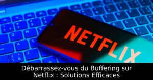 Débarrassez-vous du Buffering sur Netflix : Solutions Efficaces