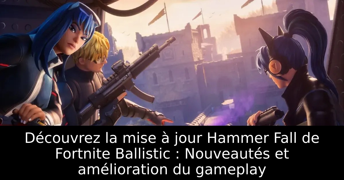 Découvrez la mise à jour Hammer Fall de Fortnite Ballistic : Nouveautés et amélioration du gameplay