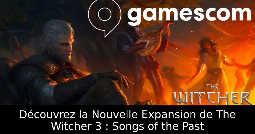 Découvrez la Nouvelle Expansion de The Witcher 3 : Songs of the Past