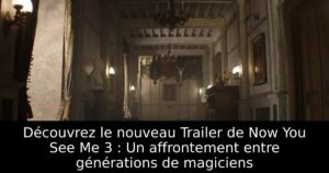 Découvrez le nouveau Trailer de Now You See Me 3 : Un affrontement entre générations de magiciens