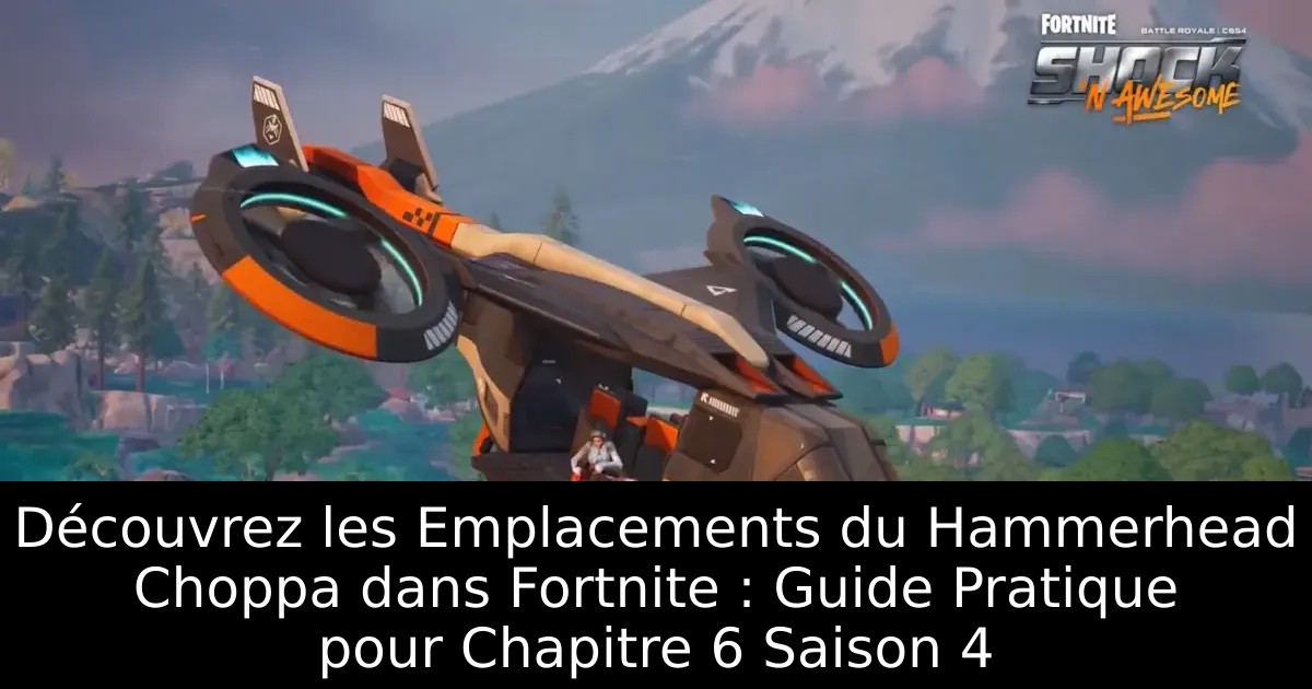 Découvrez les Emplacements du Hammerhead Choppa dans Fortnite : Guide Pratique pour Chapitre 6 Saison 4