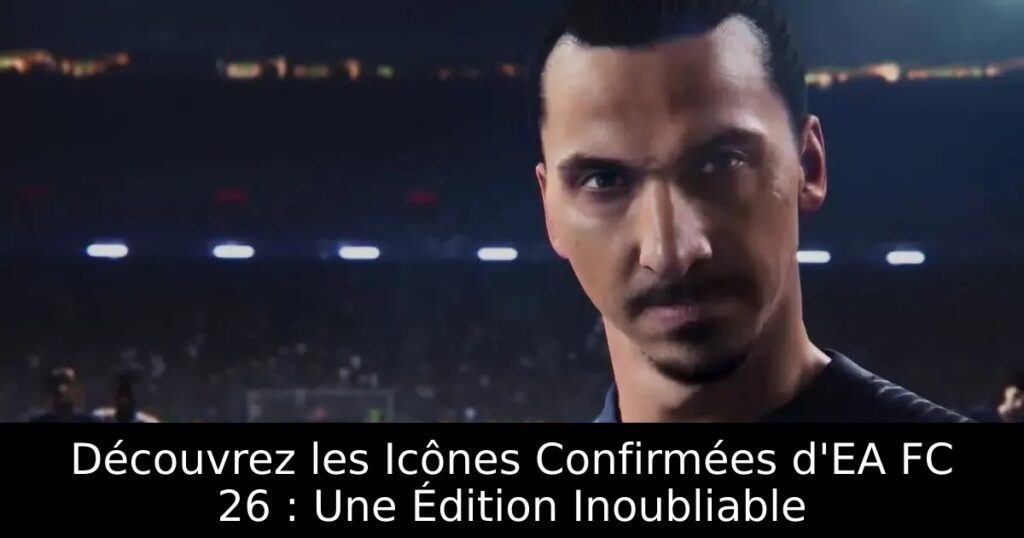 Découvrez les Icônes Confirmées d&rsquo;EA FC 26 : Une Édition Inoubliable