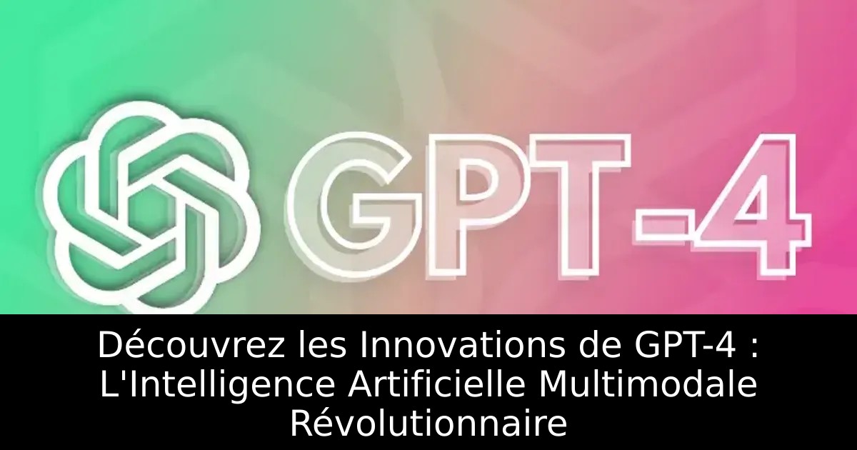 Découvrez les Innovations de GPT-4 : L&rsquo;Intelligence Artificielle Multimodale Révolutionnaire