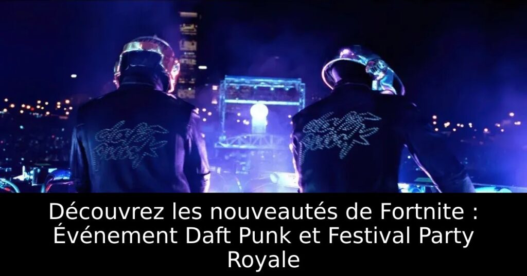 Découvrez les nouveautés de Fortnite : Événement Daft Punk et Festival Party Royale