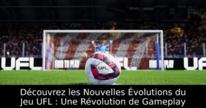 Découvrez les Nouvelles Évolutions du Jeu UFL : Une Révolution de Gameplay