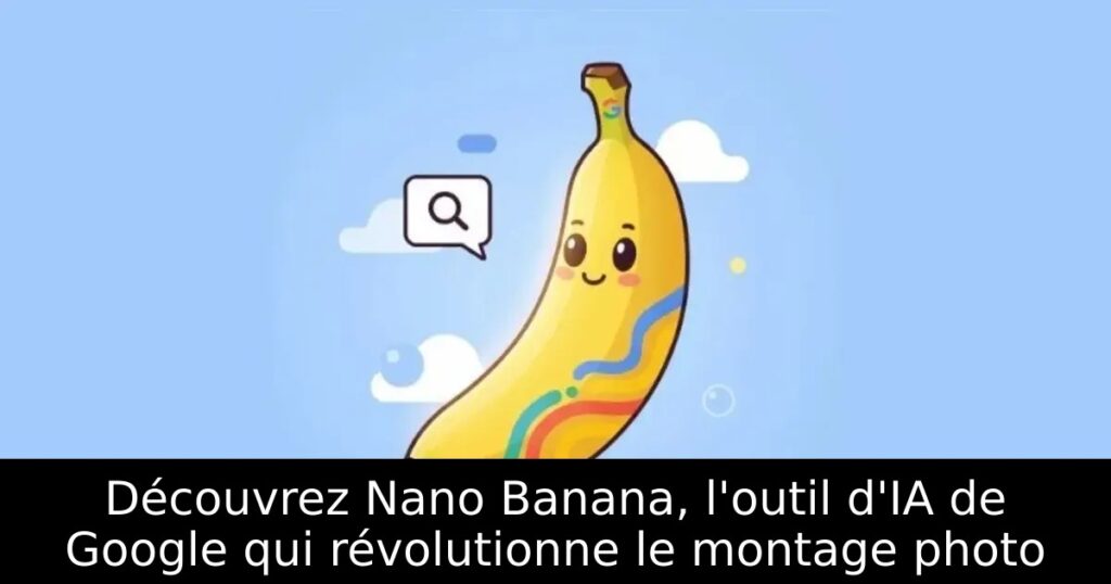 Découvrez Nano Banana, l&rsquo;outil d&rsquo;IA de Google qui révolutionne le montage photo