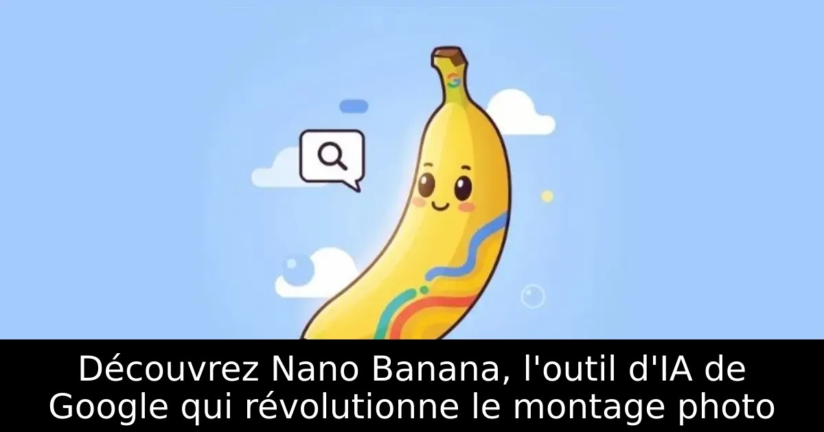 Découvrez Nano Banana, l&rsquo;outil d&rsquo;IA de Google qui révolutionne le montage photo