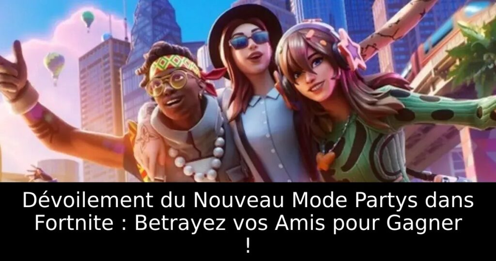 Dévoilement du Nouveau Mode Partys dans Fortnite : Betrayez vos Amis pour Gagner !