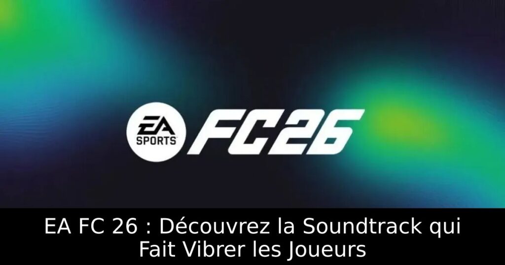 EA FC 26 : Découvrez la Soundtrack qui Fait Vibrer les Joueurs