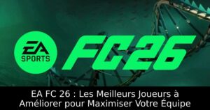 EA FC 26 : Les Meilleurs Joueurs à Améliorer pour Maximiser Votre Équipe
