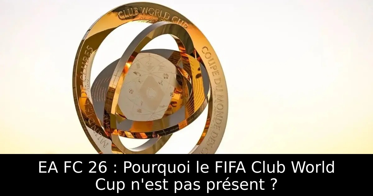 EA FC 26 : Pourquoi le FIFA Club World Cup n&rsquo;est pas présent ?