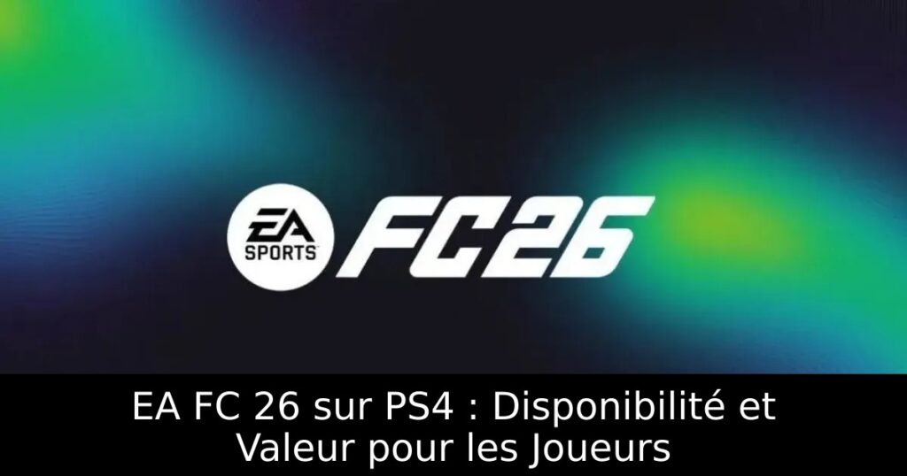 EA FC 26 sur PS4 : Disponibilité et Valeur pour les Joueurs