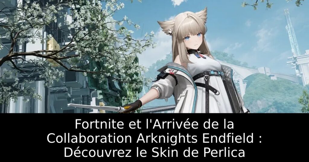 Fortnite et l&rsquo;Arrivée de la Collaboration Arknights Endfield : Découvrez le Skin de Perlica