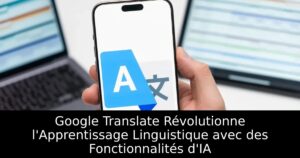 Google Translate Révolutionne l&rsquo;Apprentissage Linguistique avec des Fonctionnalités d&rsquo;IA