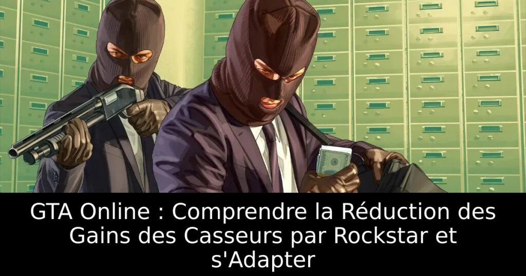 GTA Online : Comprendre la Réduction des Gains des Casseurs par Rockstar et s&rsquo;Adapter