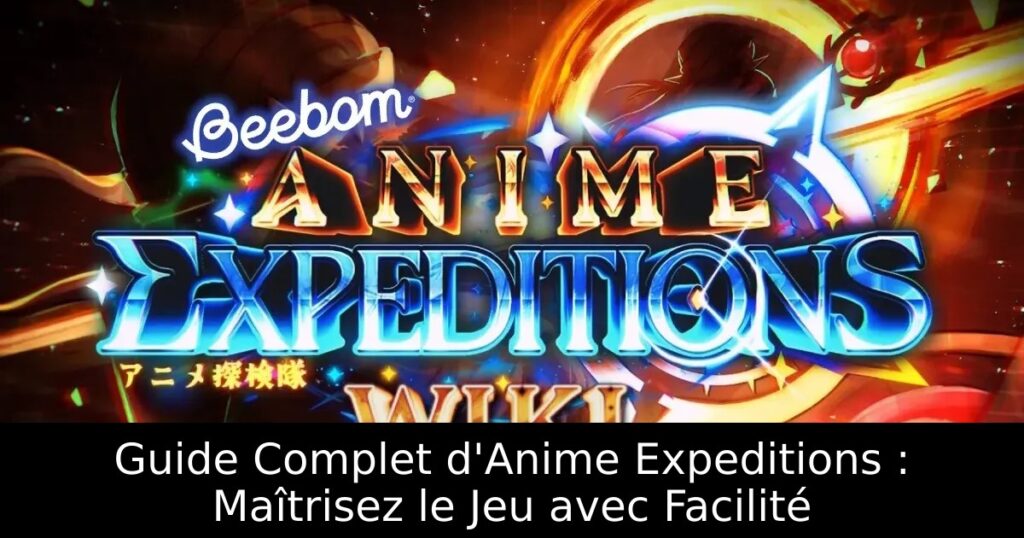 Guide Complet d&rsquo;Anime Expeditions : Maîtrisez le Jeu avec Facilité