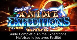 Guide Complet d&rsquo;Anime Expeditions : Maîtrisez le Jeu avec Facilité