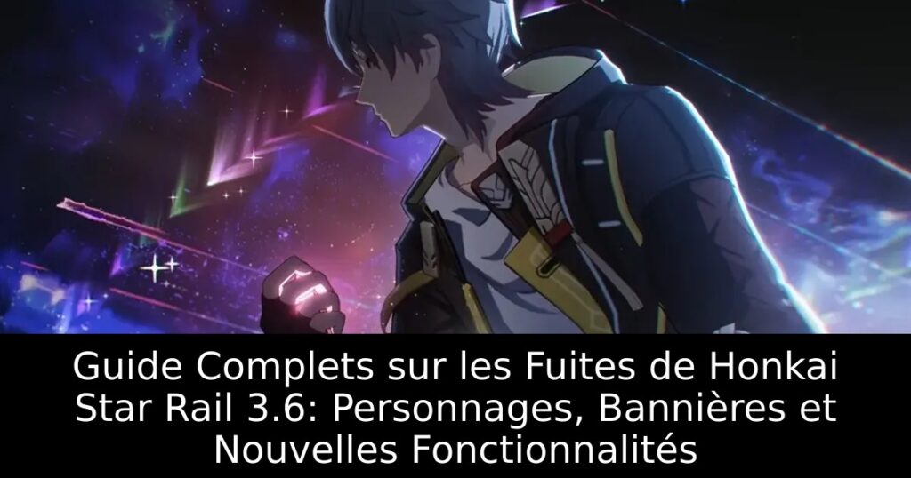 Guide Complets sur les Fuites de Honkai Star Rail 3.6: Personnages, Bannières et Nouvelles Fonctionnalités