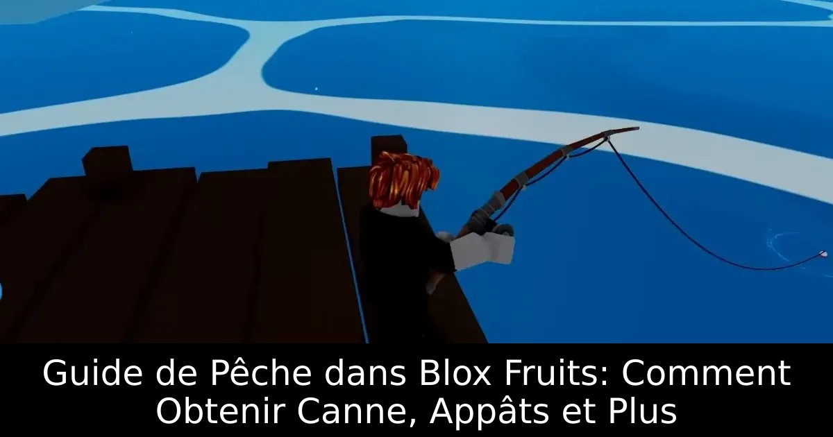 Guide de Pêche dans Blox Fruits: Comment Obtenir Canne, Appâts et Plus