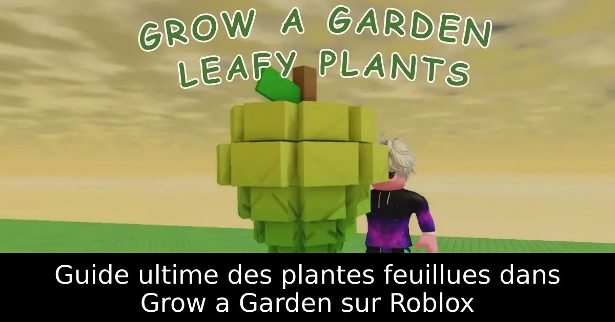 Guide ultime des plantes feuillues dans Grow a Garden sur Roblox