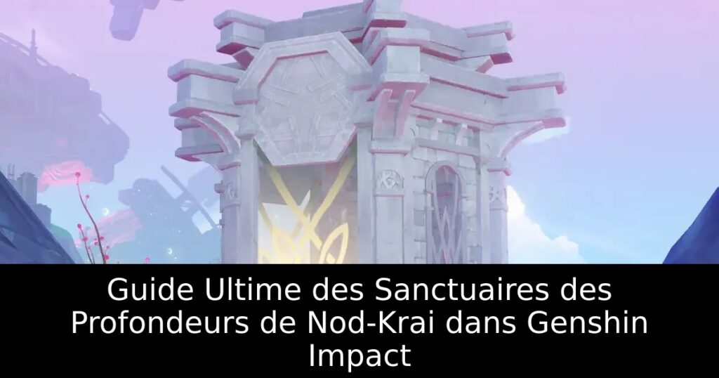 Guide Ultime des Sanctuaires des Profondeurs de Nod-Krai dans Genshin Impact