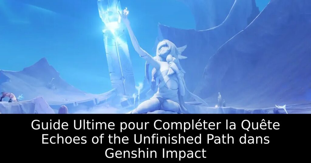 Guide Ultime pour Compléter la Quête Echoes of the Unfinished Path dans Genshin Impact