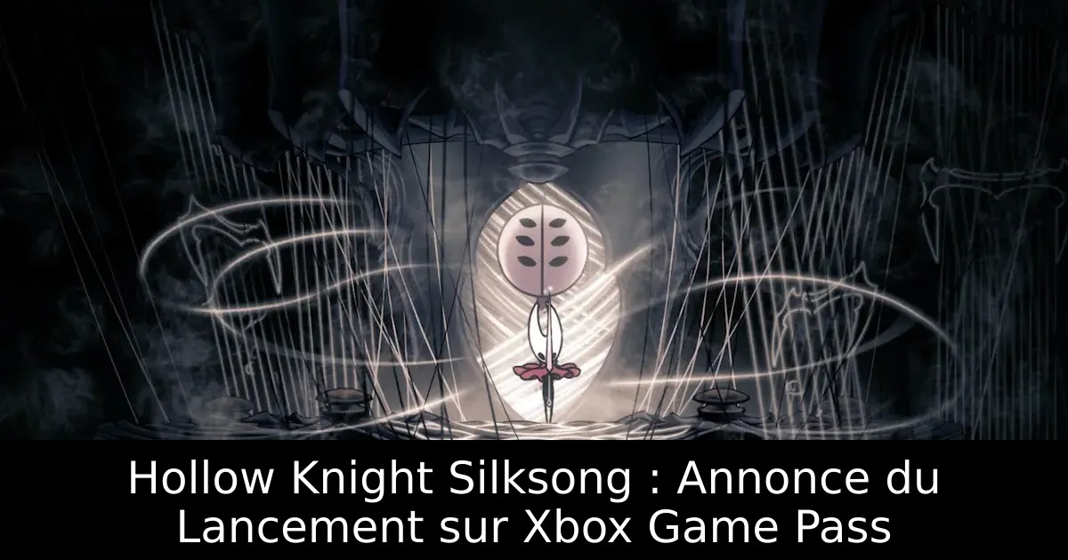 Hollow Knight Silksong : Annonce du Lancement sur Xbox Game Pass