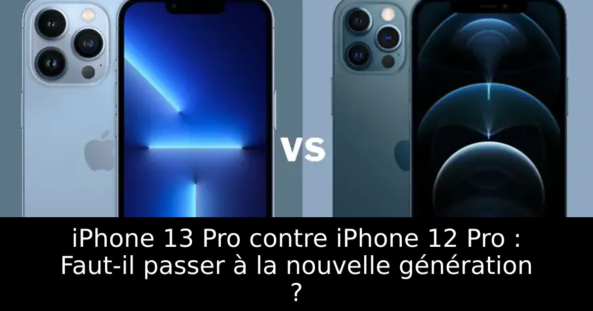 iPhone 13 Pro contre iPhone 12 Pro : Faut-il passer à la nouvelle génération ?