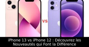 iPhone 13 vs iPhone 12 : Découvrez les Nouveautés qui Font la Différence