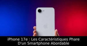 iPhone 17e : Les Caractéristiques Phare D&rsquo;un Smartphone Abordable
