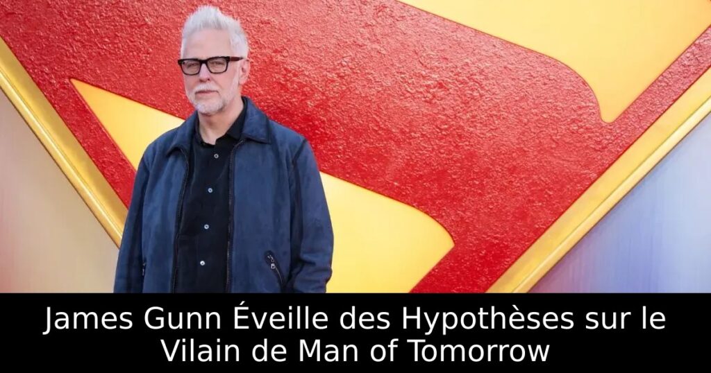 James Gunn Éveille des Hypothèses sur le Vilain de Man of Tomorrow