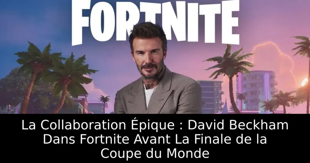 La Collaboration Épique : David Beckham Dans Fortnite Avant La Finale de la Coupe du Monde