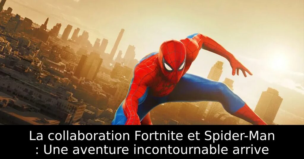 La collaboration Fortnite et Spider-Man : Une aventure incontournable arrive