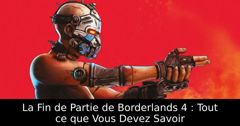 La Fin de Partie de Borderlands 4 : Tout ce que Vous Devez Savoir
