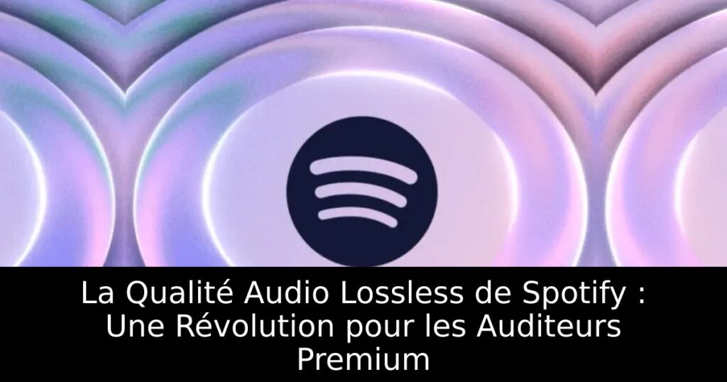 La Qualité Audio Lossless de Spotify : Une Révolution pour les Auditeurs Premium