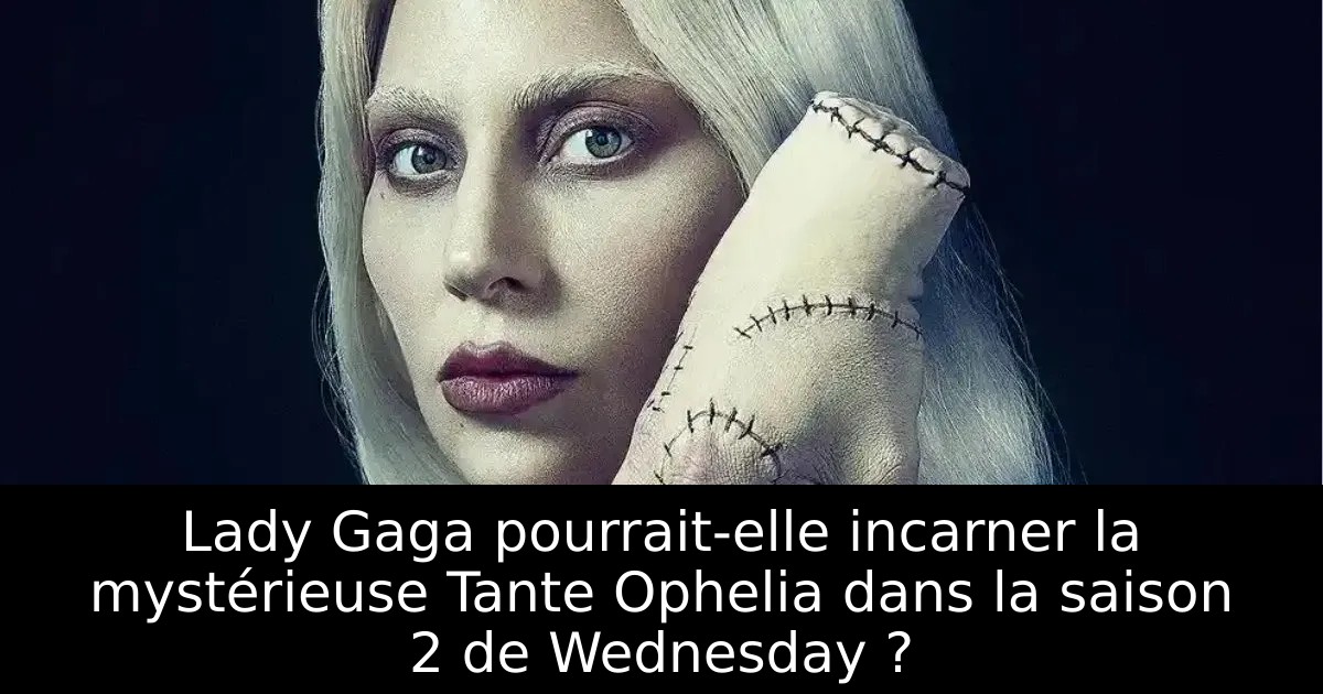 Lady Gaga pourrait-elle incarner la mystérieuse Tante Ophelia dans la saison 2 de Wednesday ?