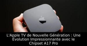 L&rsquo;Apple TV de Nouvelle Génération : Une Évolution Impressionnante avec le Chipset A17 Pro