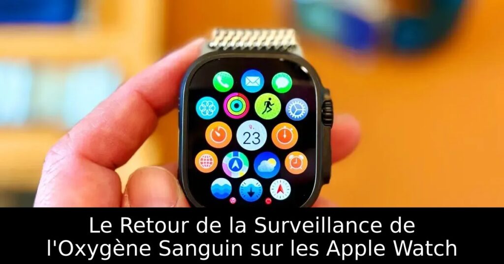Le Retour de la Surveillance de l&rsquo;Oxygène Sanguin sur les Apple Watch
