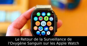Le Retour de la Surveillance de l&rsquo;Oxygène Sanguin sur les Apple Watch