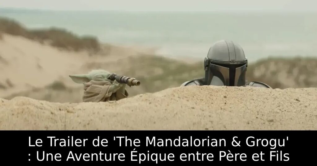 Le Trailer de &lsquo;The Mandalorian & Grogu&rsquo; : Une Aventure Épique entre Père et Fils