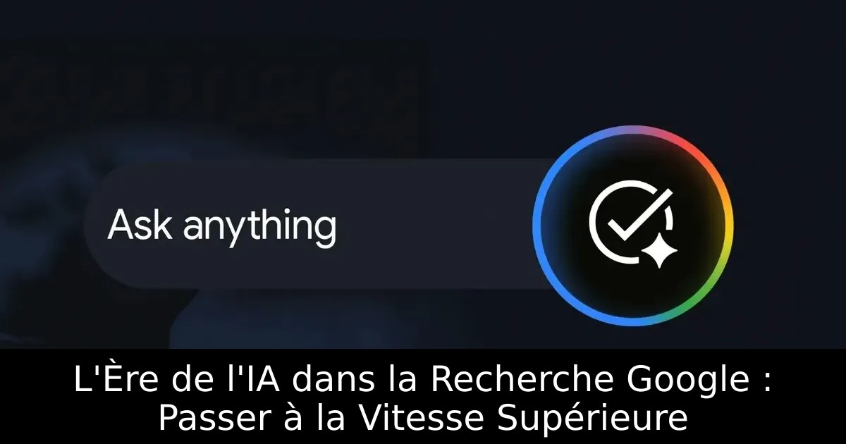 L&rsquo;Ère de l&rsquo;IA dans la Recherche Google : Passer à la Vitesse Supérieure