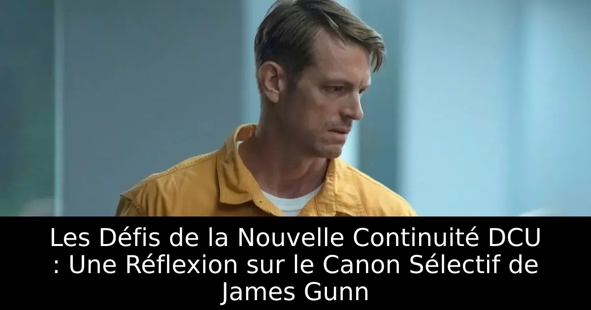 Les Défis de la Nouvelle Continuité DCU : Une Réflexion sur le Canon Sélectif de James Gunn