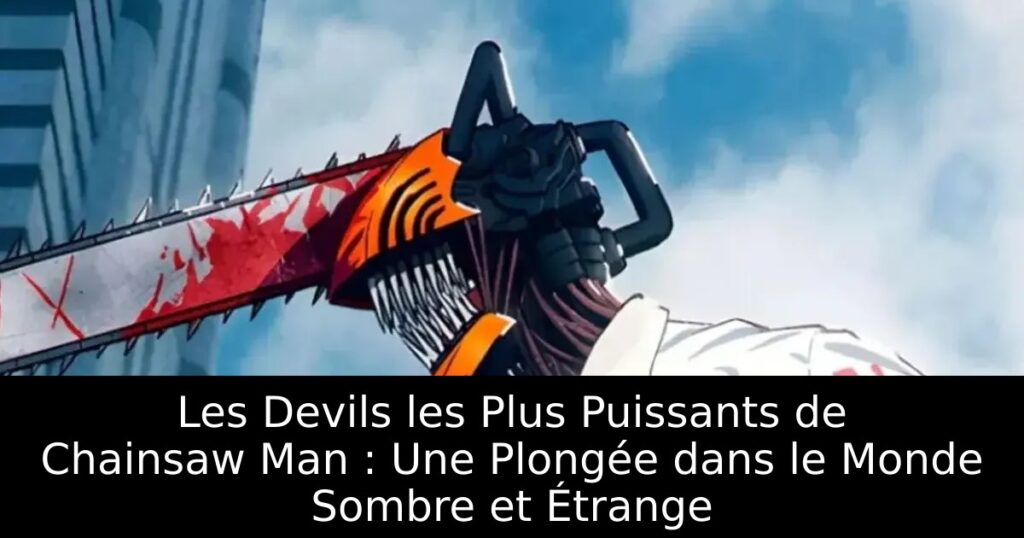 Les Devils les Plus Puissants de Chainsaw Man : Une Plongée dans le Monde Sombre et Étrange