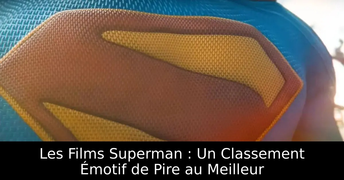 Les Films Superman : Un Classement Émotif de Pire au Meilleur