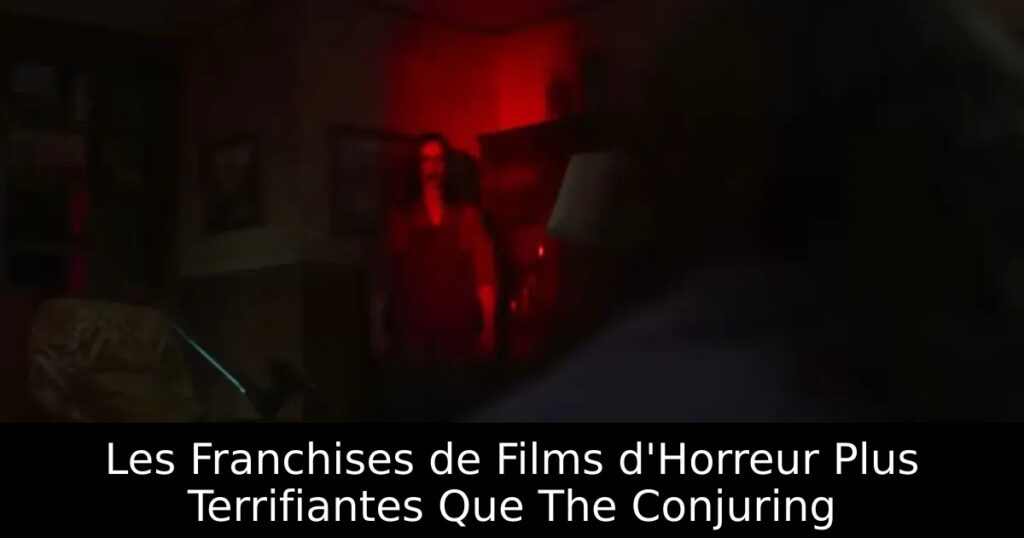Les Franchises de Films d&rsquo;Horreur Plus Terrifiantes Que The Conjuring