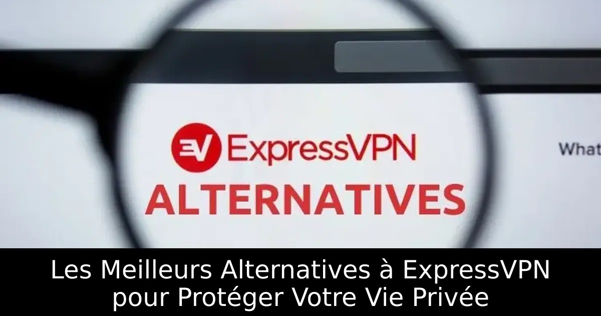 Les Meilleurs Alternatives à ExpressVPN pour Protéger Votre Vie Privée