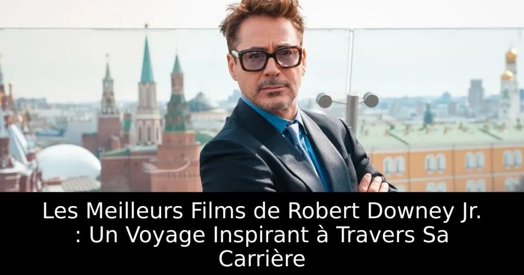 Les Meilleurs Films de Robert Downey Jr. : Un Voyage Inspirant à Travers Sa Carrière