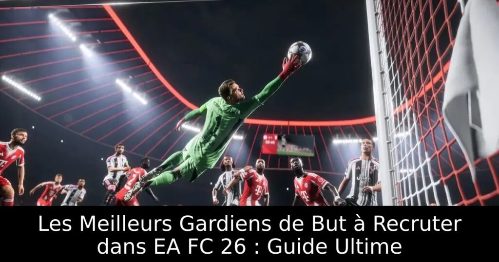 Les Meilleurs Gardiens de But à Recruter dans EA FC 26 : Guide Ultime