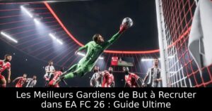 Les Meilleurs Gardiens de But à Recruter dans EA FC 26 : Guide Ultime